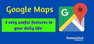 Google Maps 3 very useful features in your daily life- Deeanatech.com