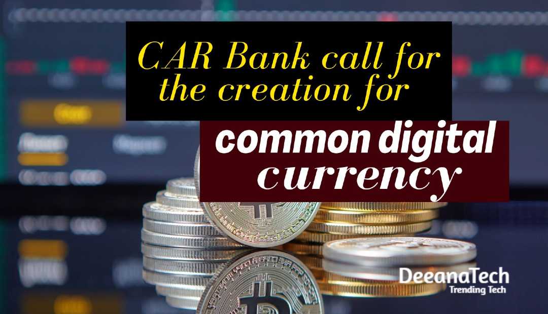 Central African Regional Bank Seeks common digital currency: Call for the creation of a common digital currency